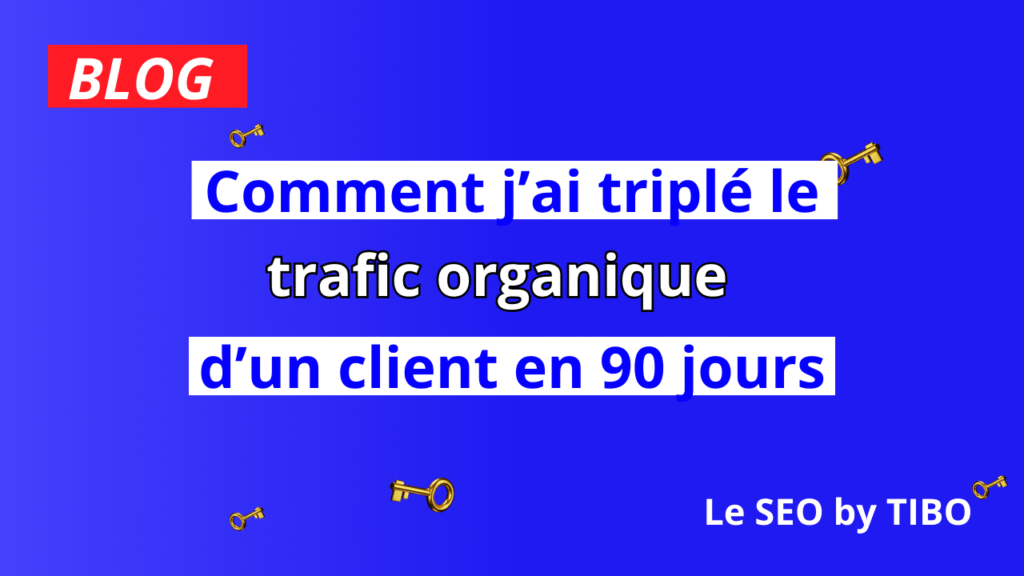 Comment j’ai triplé le trafic organique d’un client en 90 jours